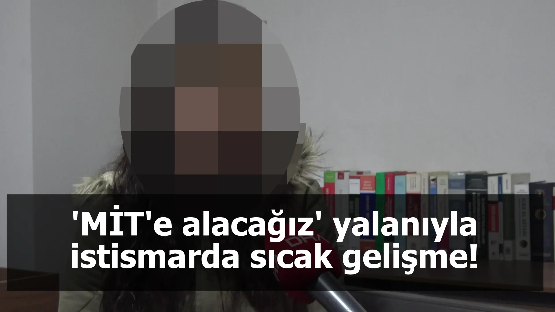 'MİT'e alacağız' yalanıyla istismarda sıcak gelişme!